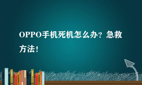 OPPO手机死机怎么办？急救方法！