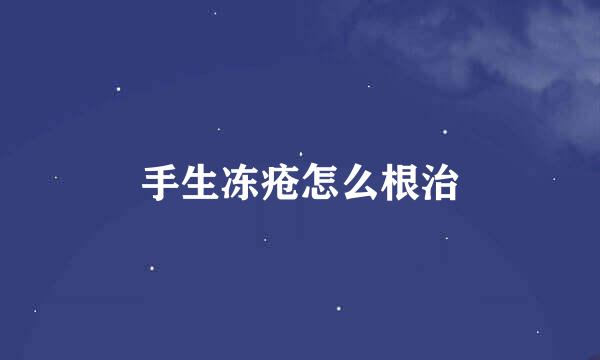 手生冻疮怎么根治