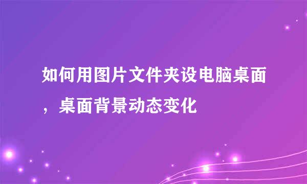 如何用图片文件夹设电脑桌面，桌面背景动态变化