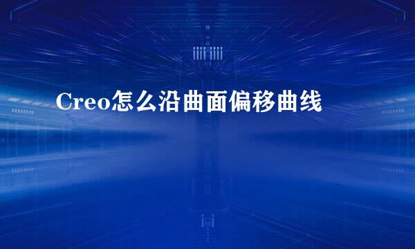 Creo怎么沿曲面偏移曲线