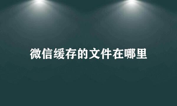 微信缓存的文件在哪里