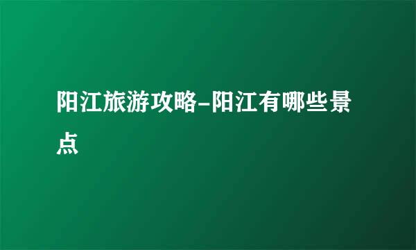 阳江旅游攻略-阳江有哪些景点