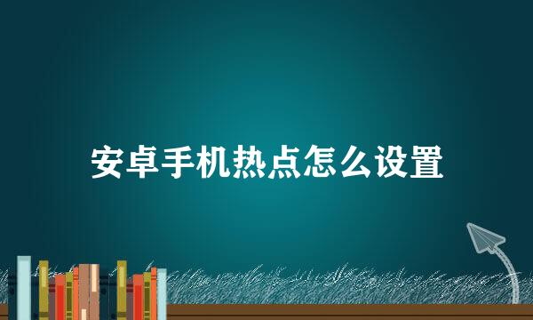 安卓手机热点怎么设置