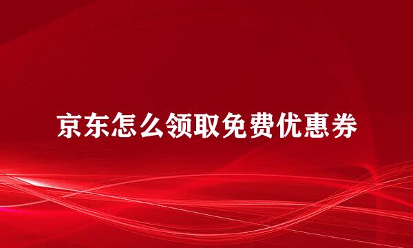 京东怎么领取免费优惠券