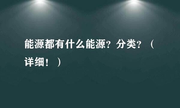 能源都有什么能源？分类？（详细！）
