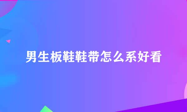 男生板鞋鞋带怎么系好看
