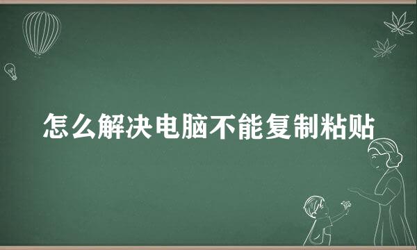 怎么解决电脑不能复制粘贴