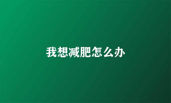 我想减肥怎么办