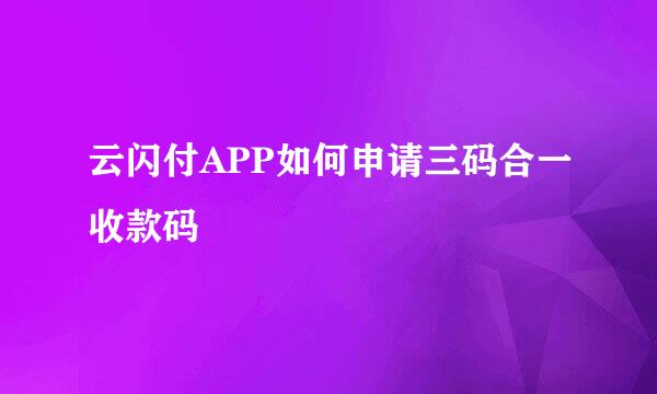 云闪付APP如何申请三码合一收款码
