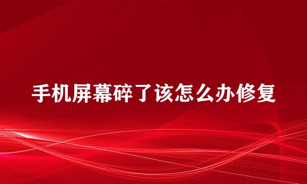 手机屏幕碎了该怎么办修复