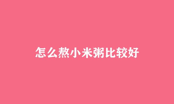 怎么熬小米粥比较好