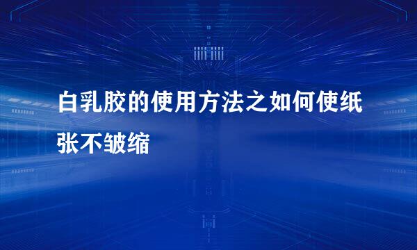 白乳胶的使用方法之如何使纸张不皱缩