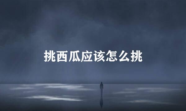 挑西瓜应该怎么挑