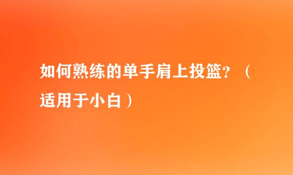 如何熟练的单手肩上投篮？（适用于小白）