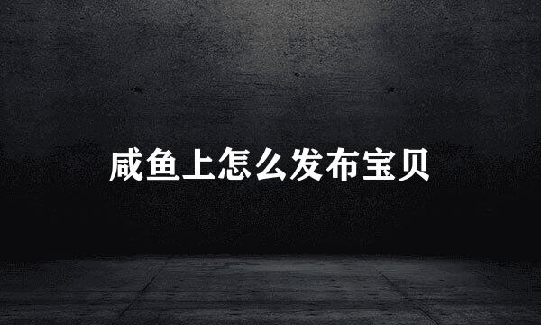 咸鱼上怎么发布宝贝