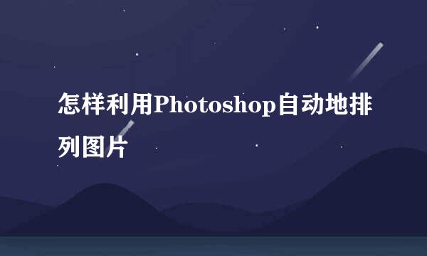 怎样利用Photoshop自动地排列图片