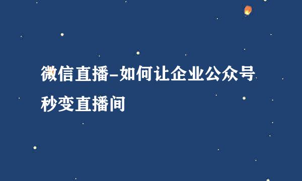 微信直播-如何让企业公众号秒变直播间
