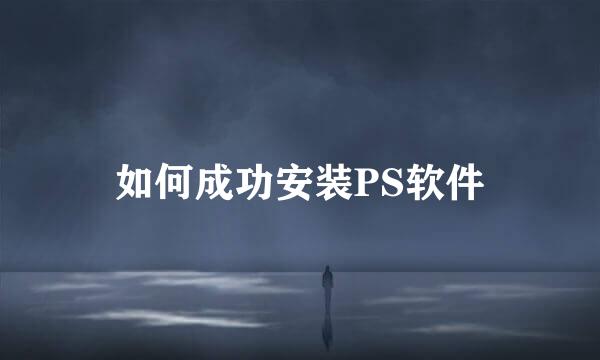 如何成功安装PS软件