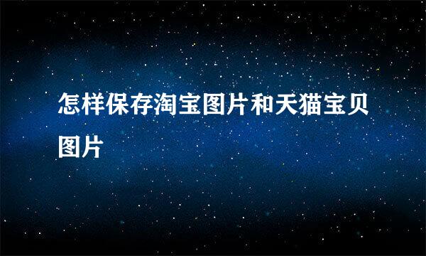 怎样保存淘宝图片和天猫宝贝图片