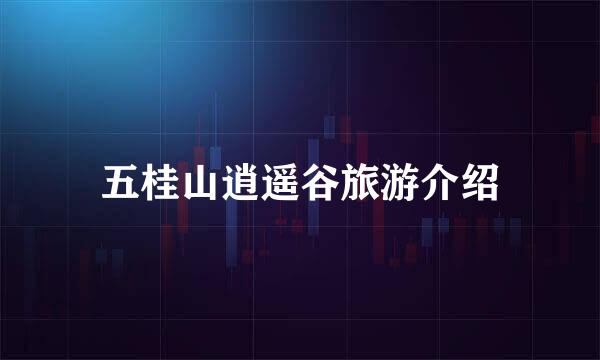 五桂山逍遥谷旅游介绍