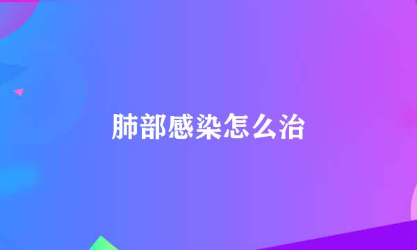 肺部感染怎么治