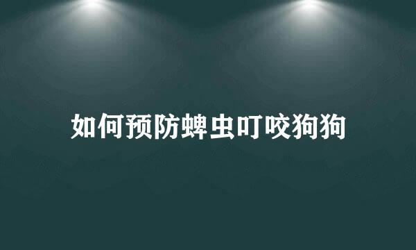如何预防蜱虫叮咬狗狗