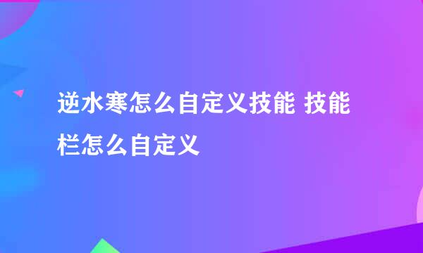 逆水寒怎么自定义技能 技能栏怎么自定义