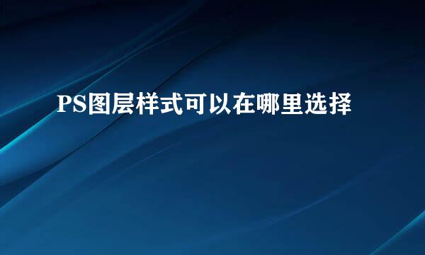 PS图层样式可以在哪里选择