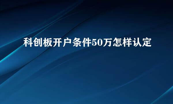 科创板开户条件50万怎样认定