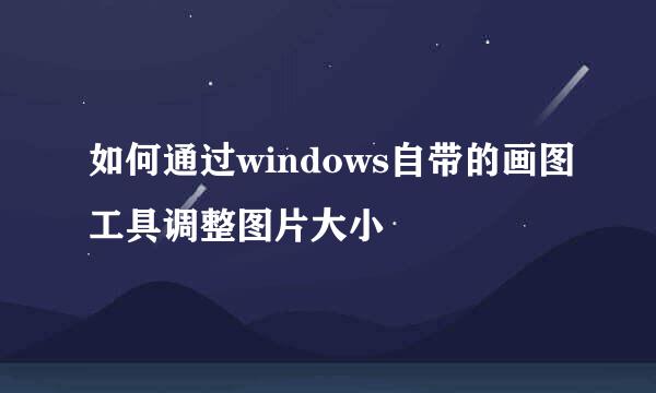 如何通过windows自带的画图工具调整图片大小