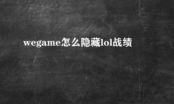 wegame怎么隐藏lol战绩