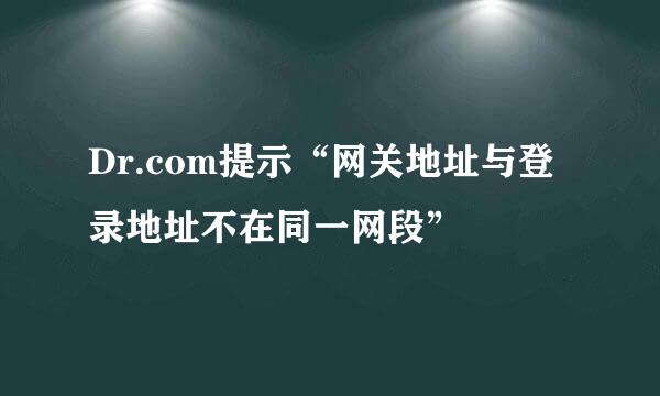Dr.com提示“网关地址与登录地址不在同一网段”