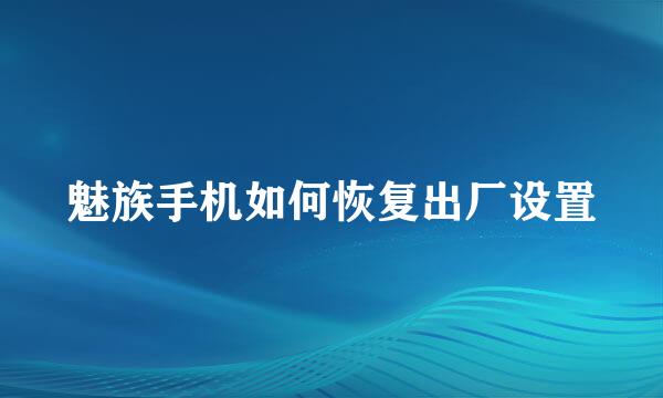 魅族手机如何恢复出厂设置