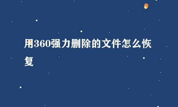 用360强力删除的文件怎么恢复