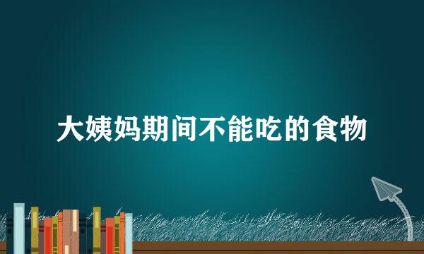 大姨妈期间不能吃的食物