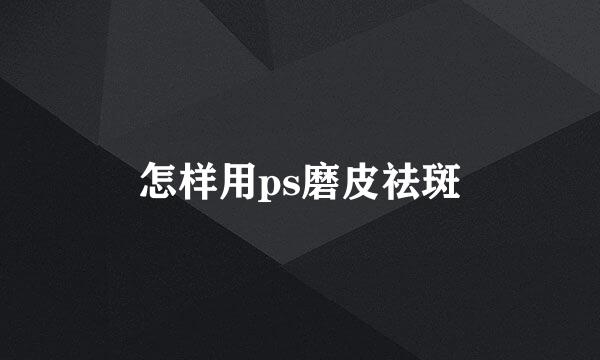 怎样用ps磨皮祛斑