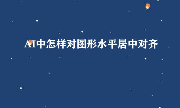 AI中怎样对图形水平居中对齐