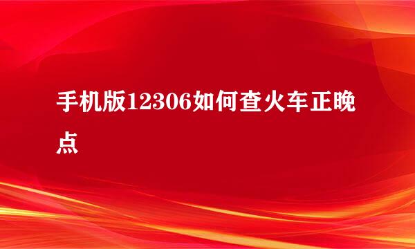 手机版12306如何查火车正晚点