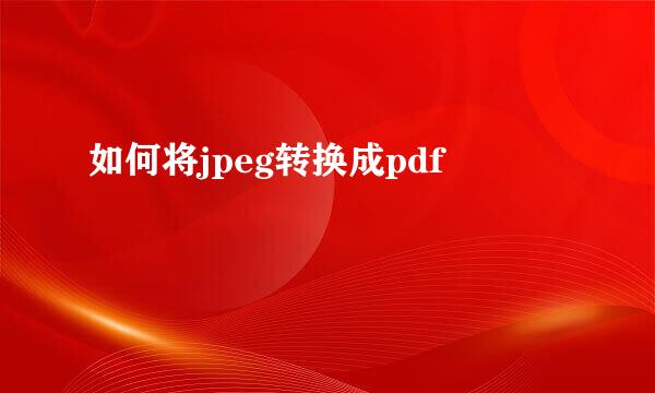 如何将jpeg转换成pdf