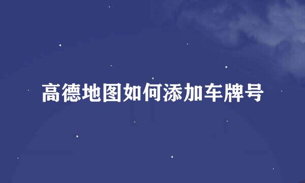 高德地图如何添加车牌号