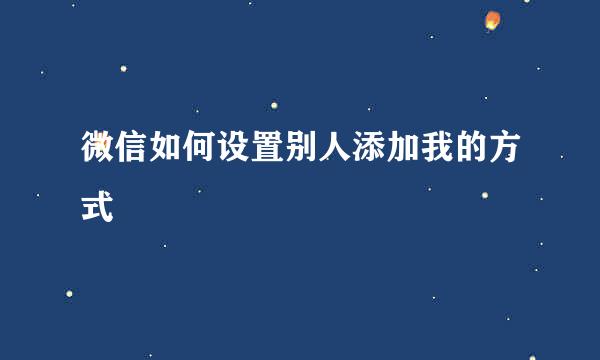 微信如何设置别人添加我的方式