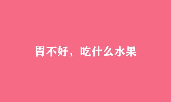 胃不好，吃什么水果
