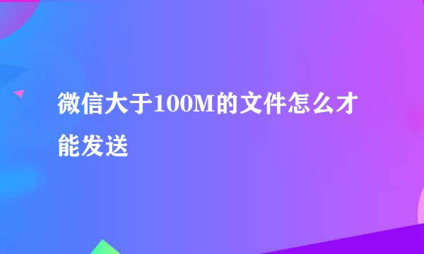 微信大于100M的文件怎么才能发送