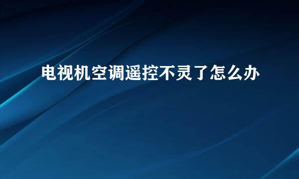 电视机空调遥控不灵了怎么办