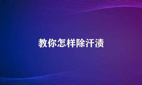 教你怎样除汗渍