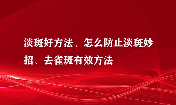 淡斑好方法、怎么防止淡斑妙招、去雀斑有效方法