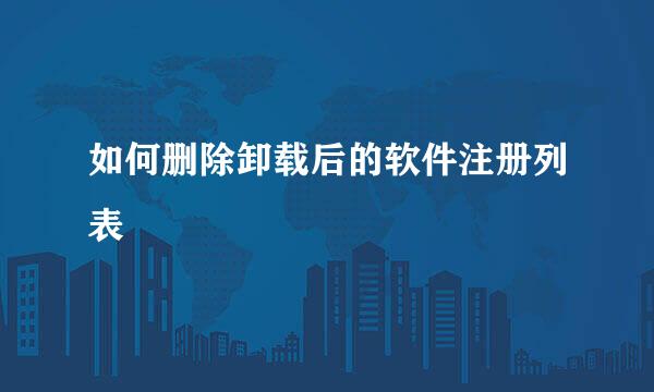 如何删除卸载后的软件注册列表