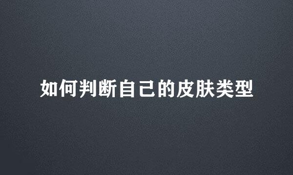 如何判断自己的皮肤类型