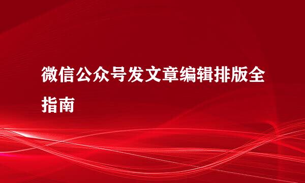 微信公众号发文章编辑排版全指南