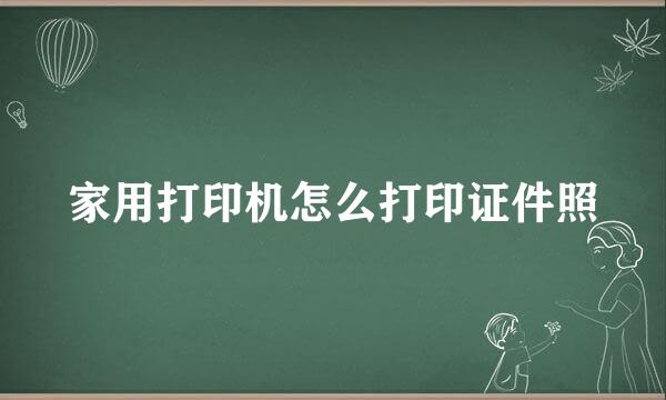 家用打印机怎么打印证件照